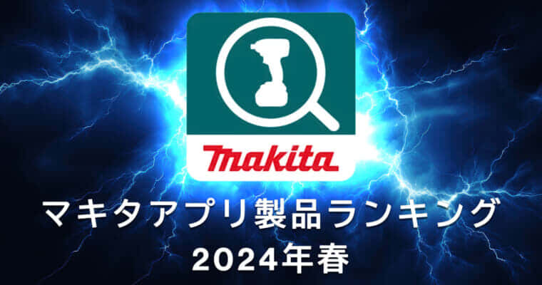 マキタ製品&営業所 紹介アプリ いいねランキング製品ダイジェスト【2024年春編】