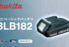 マキタ BLB182バッテリを発売、スリムサイズで専用充電器の低価格のLXTベーシックシリーズ