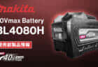 Makita BL4080H HIGH-OUTPUT BATTERYを発表、36V-8.0Ahの最大3.7kW出力40Vmaxバッテリ