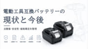 電動工具互換バッテリーの現状と今後 ―合法でも安全とは限らない市場の課題