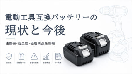 電動工具互換バッテリーの現状と今後　―合法でも安全とは限らない市場の課題